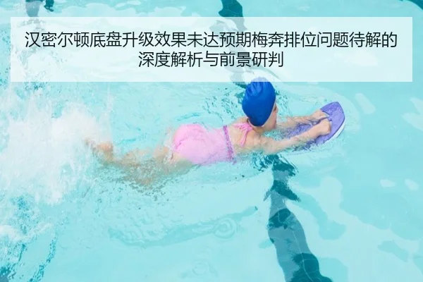 汉密尔顿底盘升级效果未达预期梅奔排位问题待解的深度解析与前景研判